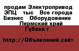 продам Электропривод ЭПЦ-10тыс - Все города Бизнес » Оборудование   . Пермский край,Губаха г.